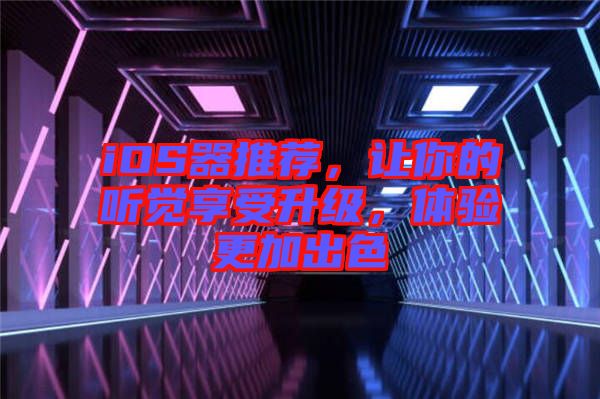 iOS器推薦，讓你的聽(tīng)覺(jué)享受升級(jí)，體驗(yàn)更加出色