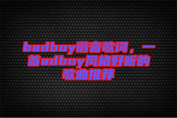 badboy諧音歌詞，一首adboy風(fēng)格好聽的歌曲推薦