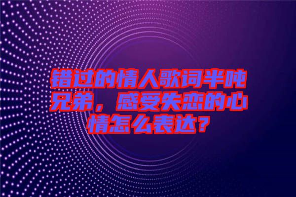 錯過的情人歌詞半噸兄弟，感受失戀的心情怎么表達？