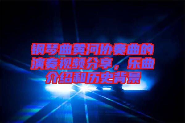 鋼琴曲黃河協(xié)奏曲的演奏視頻分享，樂曲介紹和歷史背景