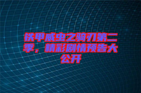 鐵甲威蟲之騎刃第二季，精彩劇情預(yù)告大公開