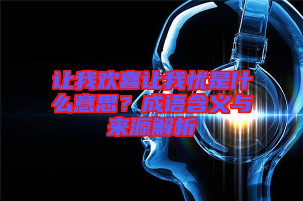 讓我歡喜讓我憂是什么意思？成語含義與來源解析