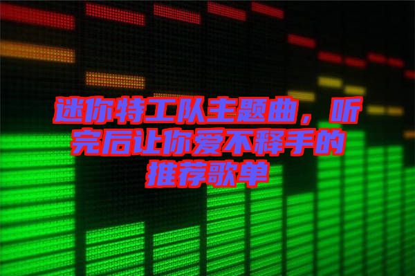 迷你特工隊(duì)主題曲，聽完后讓你愛不釋手的推薦歌單