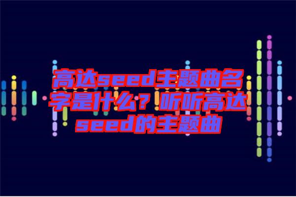 高達seed主題曲名字是什么？聽聽高達seed的主題曲