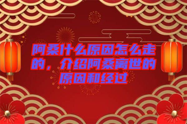 阿桑什么原因怎么走的，介紹阿桑離世的原因和經(jīng)過