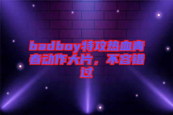 badboy特攻熱血青春動(dòng)作大片，不容錯(cuò)過