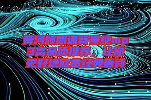 黃河頌朗誦背景純mp3高品質(zhì)推薦，讓你更好地欣賞經(jīng)典唐詩