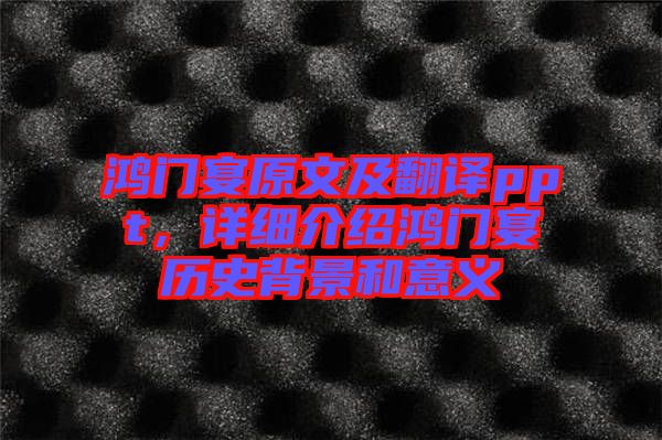 鴻門宴原文及翻譯ppt，詳細(xì)介紹鴻門宴歷史背景和意義