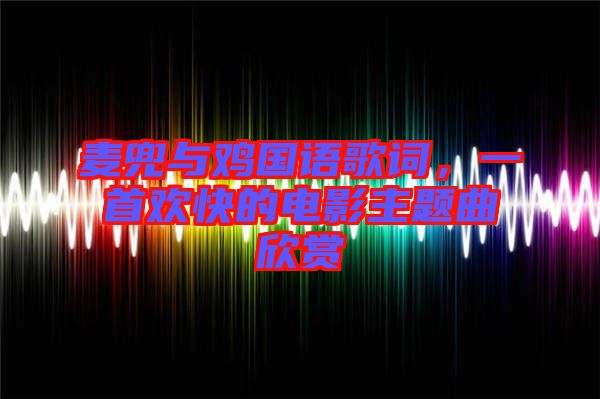 麥兜與雞國語歌詞，一首歡快的電影主題曲欣賞