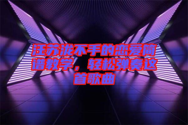 汪蘇瀧不手的戀愛簡(jiǎn)譜教學(xué)，輕松彈奏這首歌曲