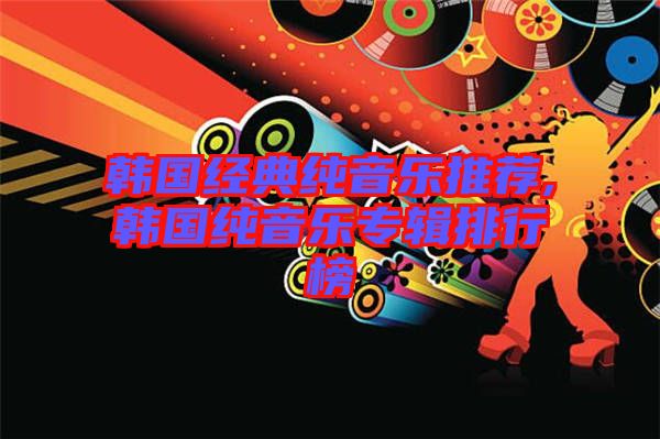 韓國(guó)經(jīng)典純音樂推薦,韓國(guó)純音樂專輯排行榜