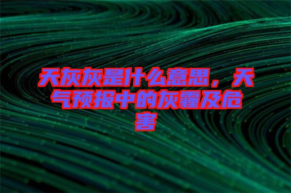 天灰灰是什么意思，天氣預報中的灰霾及危害