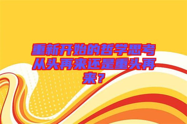 重新開始的哲學(xué)思考從頭再來還是重頭再來？