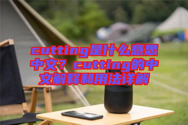 cutting是什么意思中文？cutting的中文解釋和用法詳解