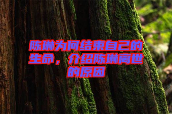 陳琳為何結(jié)束自己的生命，介紹陳琳離世的原因