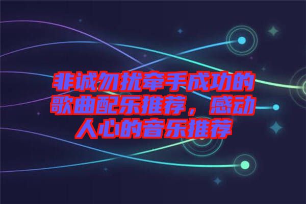 非誠勿擾牽手成功的歌曲配樂推薦，感動人心的音樂推薦