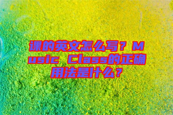 課的英文怎么寫？Music Class的正確用法是什么？