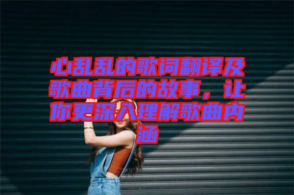 心亂亂的歌詞翻譯及歌曲背后的故事，讓你更深入理解歌曲內(nèi)涵