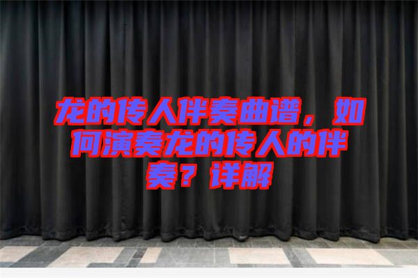 龍的傳人伴奏曲譜，如何演奏龍的傳人的伴奏？詳解