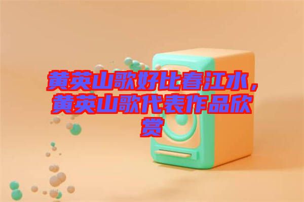 黃英山歌好比春江水，黃英山歌代表作品欣賞