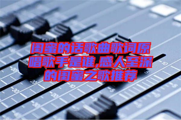 閨蜜的話歌曲歌詞原唱歌手是誰,感人至深的閨蜜之歌推薦