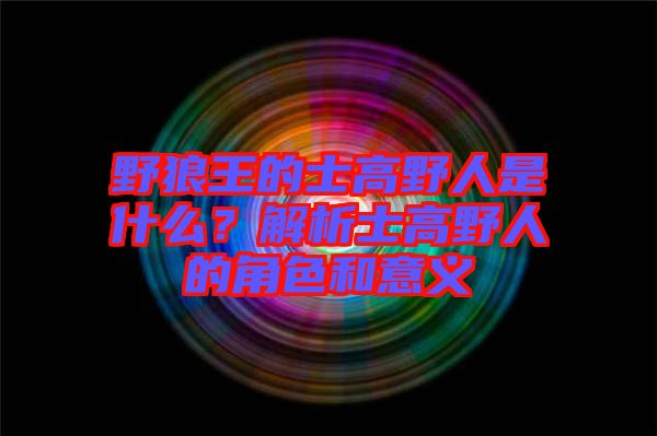 野狼王的士高野人是什么？解析士高野人的角色和意義