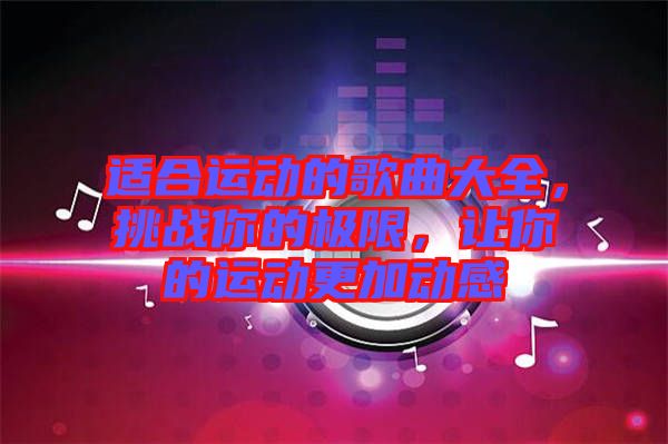 適合運動的歌曲大全，挑戰(zhàn)你的極限，讓你的運動更加動感