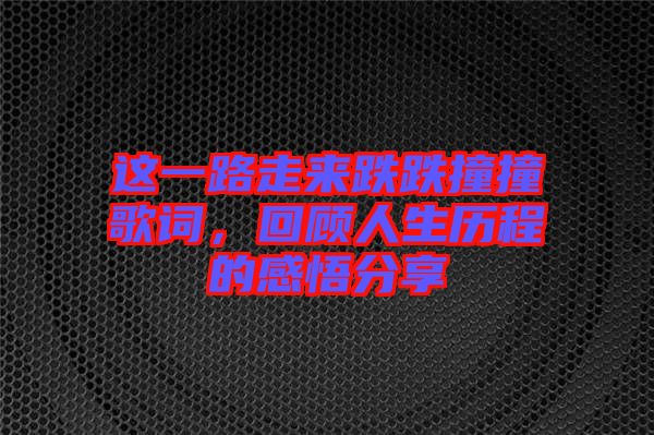 這一路走來跌跌撞撞歌詞，回顧人生歷程的感悟分享