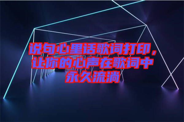 說句心里話歌詞打印，讓你的心聲在歌詞中永久流淌