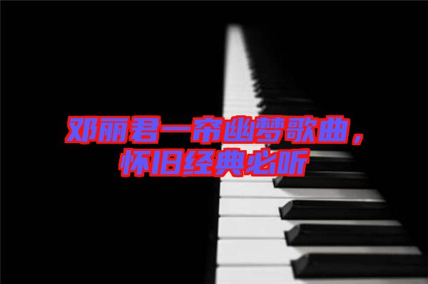 鄧麗君一簾幽夢歌曲，懷舊經典必聽