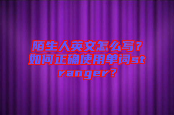 陌生人英文怎么寫？如何正確使用單詞stranger？