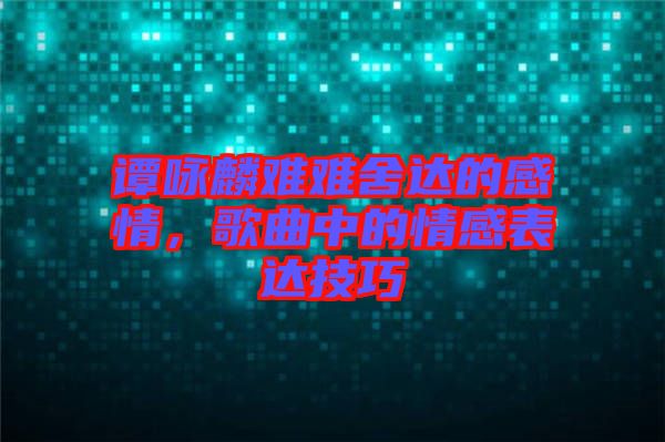 譚詠麟難難舍達的感情，歌曲中的情感表達技巧