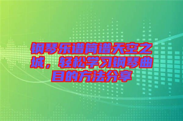 鋼琴樂(lè)譜簡(jiǎn)譜天空之城，輕松學(xué)習(xí)鋼琴曲目的方法分享