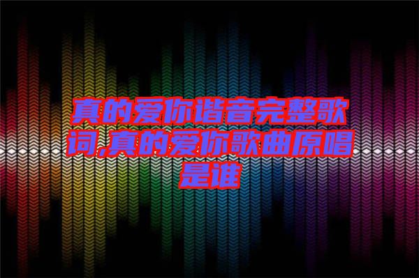 真的愛你諧音完整歌詞,真的愛你歌曲原唱是誰(shuí)