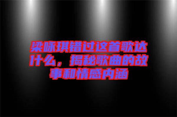 梁詠琪錯(cuò)過這首歌達(dá)什么，揭秘歌曲的故事和情感內(nèi)涵