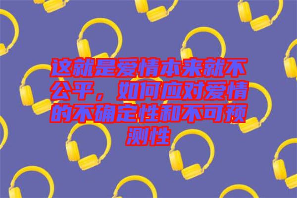 這就是愛情本來就不公平，如何應(yīng)對愛情的不確定性和不可預(yù)測性