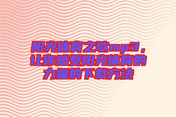 陽(yáng)光體育之歌mp3，讓你感受陽(yáng)光體育的力量的下載方法