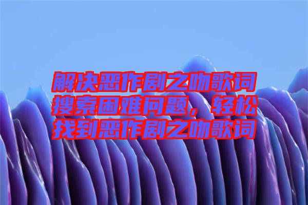 解決惡作劇之吻歌詞搜索困難問題，輕松找到惡作劇之吻歌詞