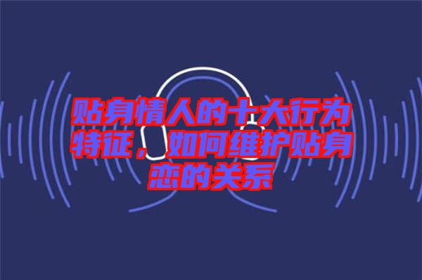 貼身情人的十大行為特征，如何維護貼身戀的關系