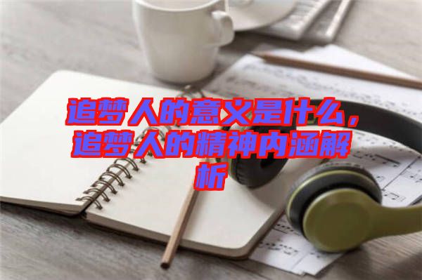 追夢人的意義是什么，追夢人的精神內(nèi)涵解析