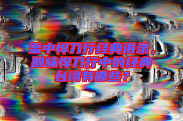 雪中悍刀行經典語錄，回味悍刀行中的經典臺詞有哪些？