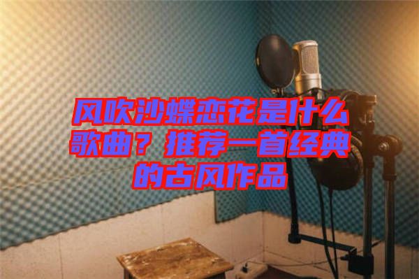 風吹沙蝶戀花是什么歌曲？推薦一首經典的古風作品