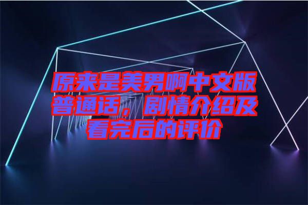 原來是美男啊中文版普通話，劇情介紹及看完后的評價