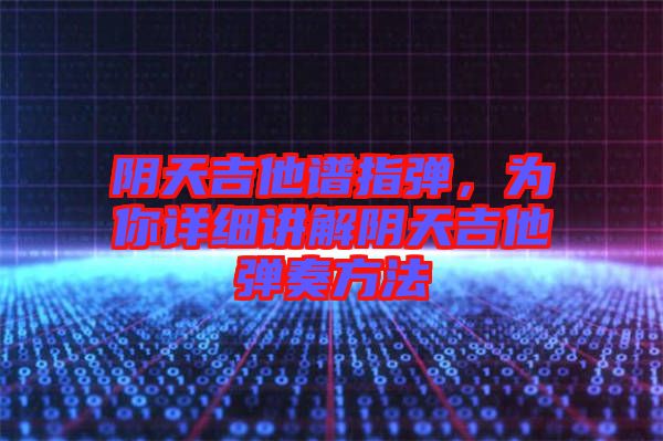 陰天吉他譜指彈，為你詳細(xì)講解陰天吉他彈奏方法