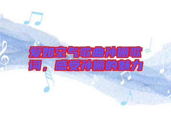 愛(ài)如空氣歌曲孫儷歌詞，感受孫儷的魅力