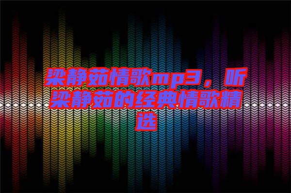 梁靜茹情歌mp3，聽(tīng)梁靜茹的經(jīng)典情歌精選