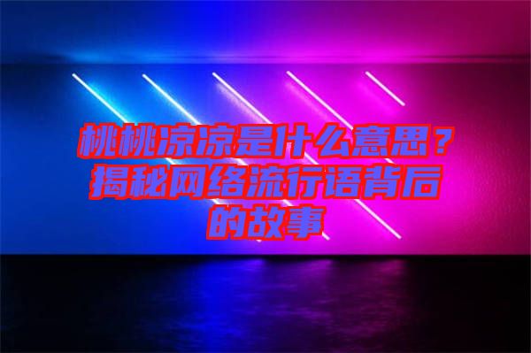 桃桃涼涼是什么意思？揭秘網(wǎng)絡流行語背后的故事