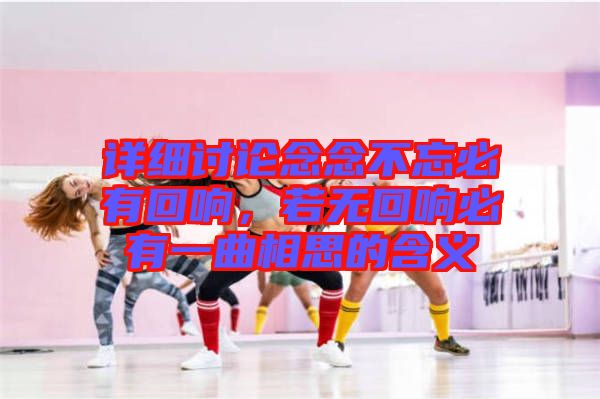 詳細(xì)討論念念不忘必有回響，若無(wú)回響必有一曲相思的含義