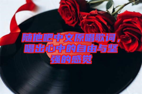 隨他吧中文原唱歌詞，唱出心中的自由與堅強的感覺