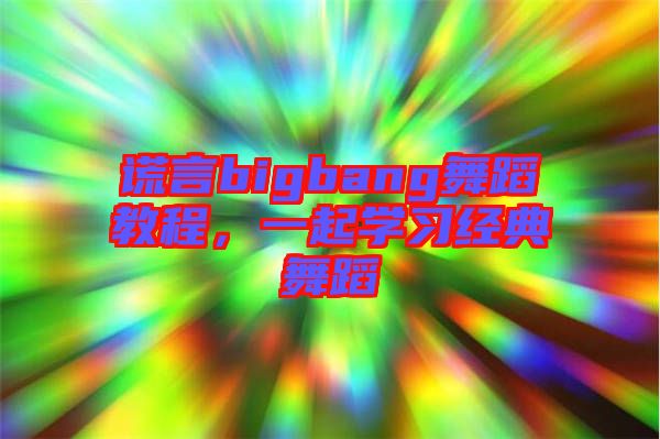 謊言bigbang舞蹈教程，一起學(xué)習(xí)經(jīng)典舞蹈